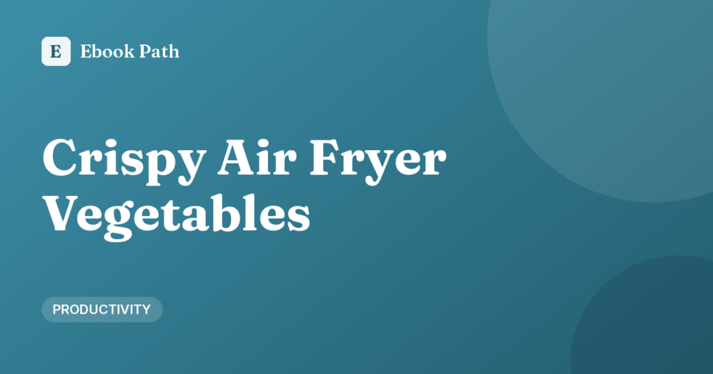 Crispy Air Fryer Vegetables (Without Soggy Results)