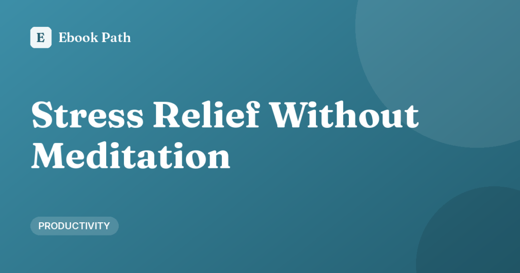 Stress Relief Without Meditation: 9 Practical Alternatives